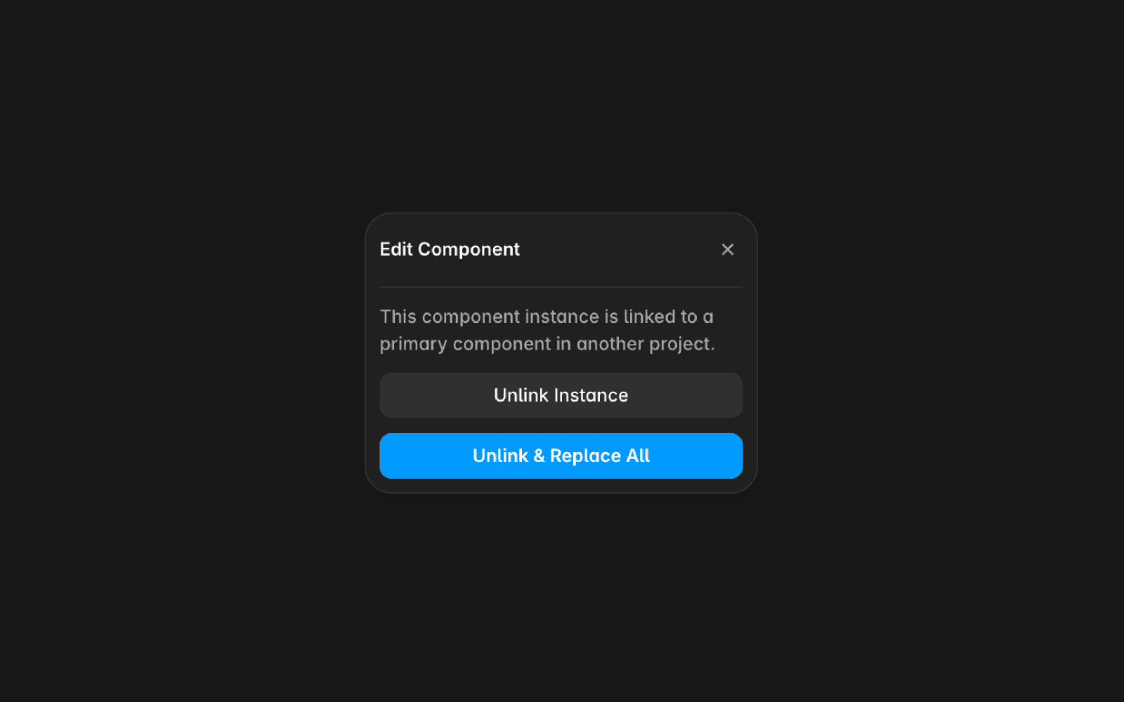 A modal dialog titled "Edit Component" explaining that the component is linked to a primary component in another project. The dialog offers two options: a gray "Unlink Instance" button and a blue "Unlink & Replace All" button. The explanatory text states "This component is linked to a primary component in another project. Unlink one or all instances to edit."